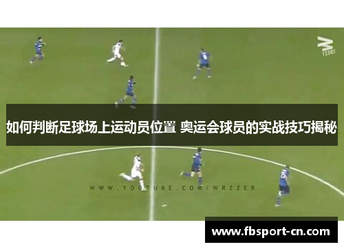如何判断足球场上运动员位置 奥运会球员的实战技巧揭秘