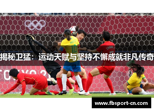 揭秘卫猛：运动天赋与坚持不懈成就非凡传奇