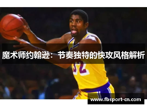 魔术师约翰逊：节奏独特的快攻风格解析