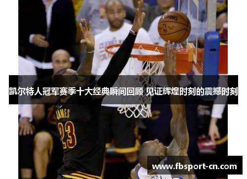 凯尔特人冠军赛季十大经典瞬间回顾 见证辉煌时刻的震撼时刻