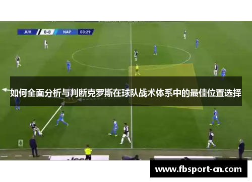 如何全面分析与判断克罗斯在球队战术体系中的最佳位置选择