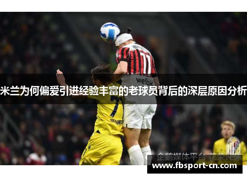 米兰为何偏爱引进经验丰富的老球员背后的深层原因分析
