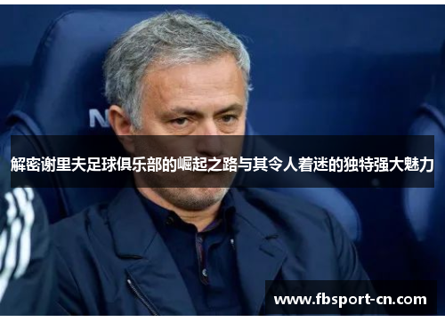 解密谢里夫足球俱乐部的崛起之路与其令人着迷的独特强大魅力