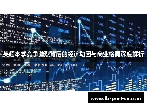 英超本季竞争激烈背后的经济动因与商业格局深度解析