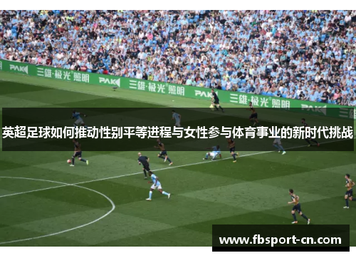 英超足球如何推动性别平等进程与女性参与体育事业的新时代挑战