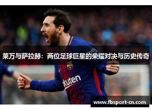 莱万与萨拉赫：两位足球巨星的荣耀对决与历史传奇