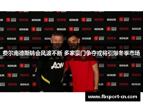 费尔南德斯转会风波不断 多家豪门争夺或将引爆冬季市场