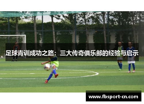 足球青训成功之路:三大传奇俱乐部的经验与启示