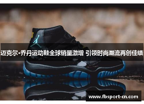 迈克尔·乔丹运动鞋全球销量激增 引领时尚潮流再创佳绩