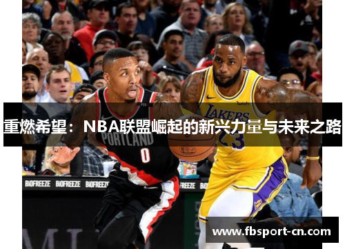 重燃希望:NBA联盟崛起的新兴力量与未来之路 重燃希望:NBA联盟崛起的新兴力量与未来之路