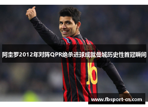 阿圭罗2012年对阵QPR绝杀进球成就曼城历史性首冠瞬间 阿圭罗2012年对阵QPR绝杀进球成就曼城历史性首冠瞬间