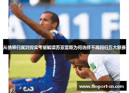 从情感归属到现实考量解读苏亚雷斯为何选择不再回归五大联赛 从情感归属到现实考量解读苏亚雷斯为何选择不再回归五大联赛