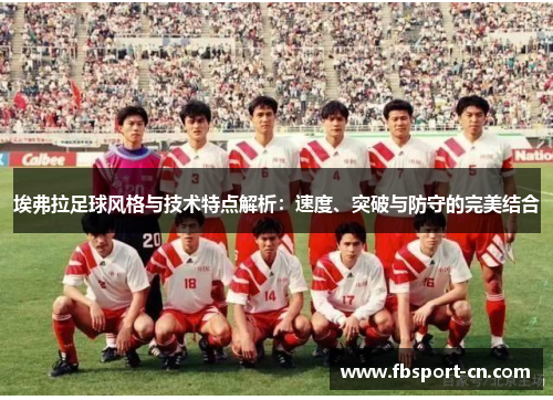 埃弗拉足球风格与技术特点解析:速度、突破与防守的完美结合 埃弗拉足球风格与技术特点解析:速度、突破与防守的完美结合