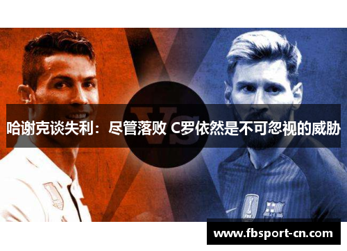 哈谢克谈失利:尽管落败 C罗依然是不可忽视的威胁 哈谢克谈失利:尽管落败 C罗依然是不可忽视的威胁
