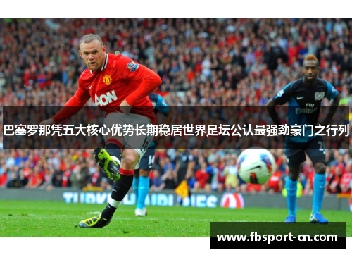 巴塞罗那凭五大核心优势长期稳居世界足坛公认最强劲豪门之行列