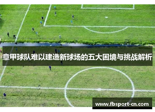 意甲球队难以建造新球场的五大困境与挑战解析 意甲球队难以建造新球场的五大困境与挑战解析