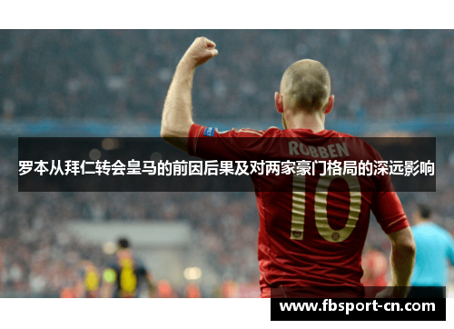 罗本从拜仁转会皇马的前因后果及对两家豪门格局的深远影响
