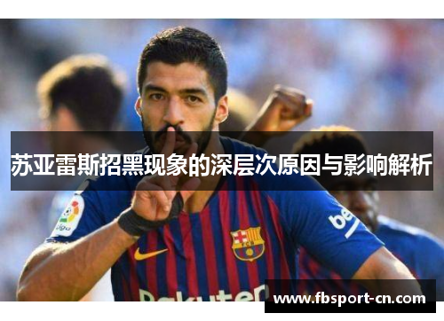 苏亚雷斯招黑现象的深层次原因与影响解析