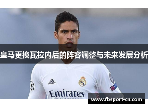 皇马更换瓦拉内后的阵容调整与未来发展分析 皇马更换瓦拉内后的阵容调整与未来发展分析
