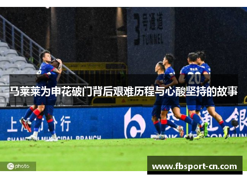 马莱莱为申花破门背后艰难历程与心酸坚持的故事