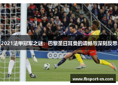 2021法甲冠军之谜:巴黎圣日耳曼的遗憾与深刻反思 2021法甲冠军之谜:巴黎圣日耳曼的遗憾与深刻反思