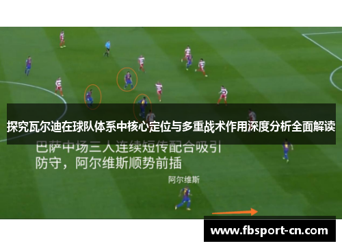 探究瓦尔迪在球队体系中核心定位与多重战术作用深度分析全面解读