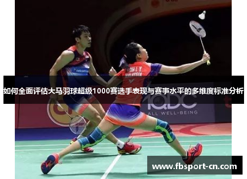 如何全面评估大马羽球超级1000赛选手表现与赛事水平的多维度标准分析