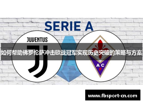 如何帮助佛罗伦萨冲击欧战冠军实现历史突破的策略与方案 如何帮助佛罗伦萨冲击欧战冠军实现历史突破的策略与方案