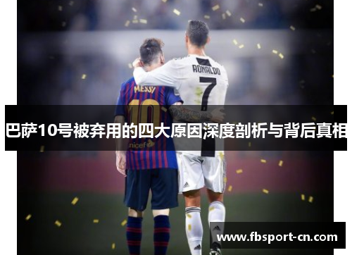 巴萨10号被弃用的四大原因深度剖析与背后真相 巴萨10号被弃用的四大原因深度剖析与背后真相