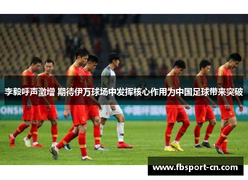 李毅呼声激增 期待伊万球场中发挥核心作用为中国足球带来突破