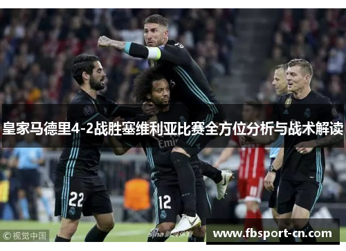 皇家马德里4-2战胜塞维利亚比赛全方位分析与战术解读