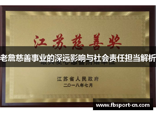 老詹慈善事业的深远影响与社会责任担当解析 老詹慈善事业的深远影响与社会责任担当解析