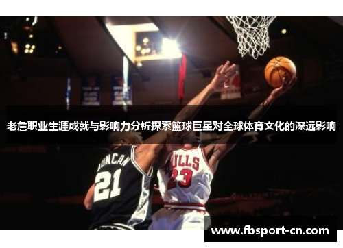 老詹职业生涯成就与影响力分析探索篮球巨星对全球体育文化的深远影响