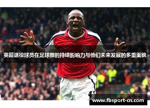 英超退役球员在足球圈的持续影响力与他们未来发展的多重面貌
