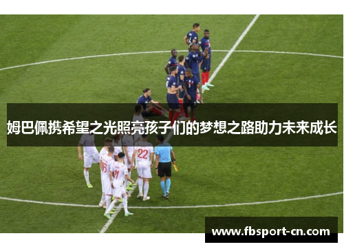 姆巴佩携希望之光照亮孩子们的梦想之路助力未来成长 姆巴佩携希望之光照亮孩子们的梦想之路助力未来成长