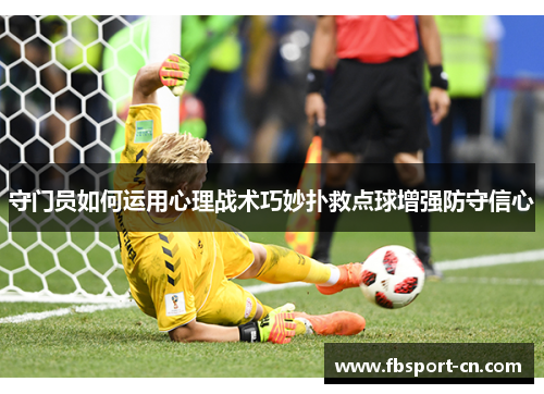 守门员如何运用心理战术巧妙扑救点球增强防守信心