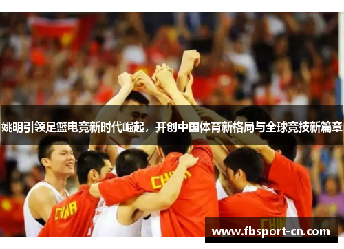 姚明引领足篮电竞新时代崛起，开创中国体育新格局与全球竞技新篇章