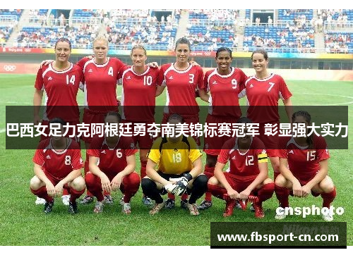 巴西女足力克阿根廷勇夺南美锦标赛冠军 彰显强大实力