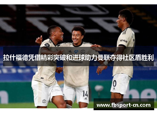 拉什福德凭借精彩突破和进球助力曼联夺得社区盾胜利