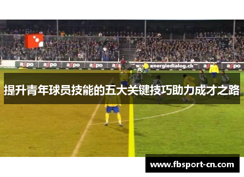 提升青年球员技能的五大关键技巧助力成才之路