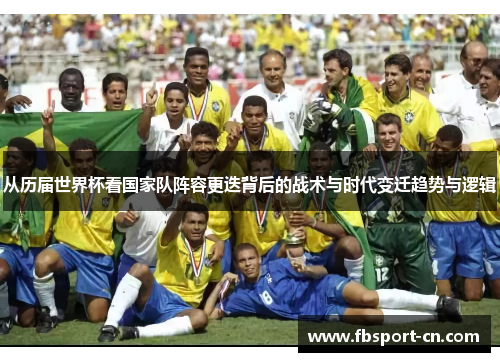 从历届世界杯看国家队阵容更迭背后的战术与时代变迁趋势与逻辑