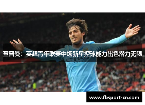 查普曼：英超青年联赛中场新星控球能力出色潜力无限