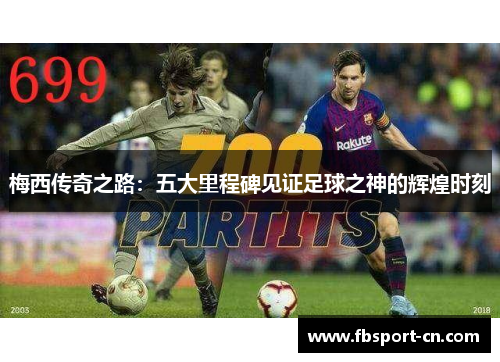 梅西传奇之路：五大里程碑见证足球之神的辉煌时刻