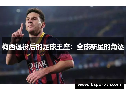 梅西退役后的足球王座:全球新星的角逐 梅西退役后的足球王座:全球新星的角逐