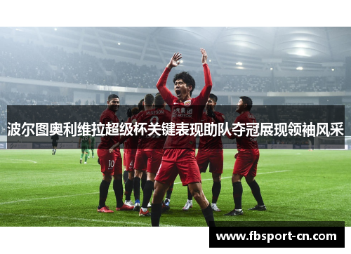 波尔图奥利维拉超级杯关键表现助队夺冠展现领袖风采