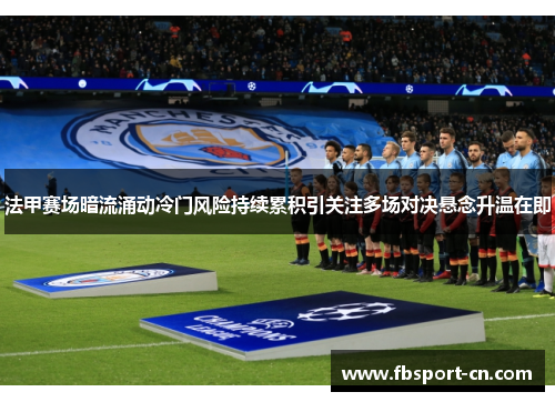 法甲赛场暗流涌动冷门风险持续累积引关注多场对决悬念升温在即