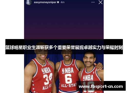 篮球明星职业生涯斩获多个重要荣誉展现卓越实力与荣耀时刻 篮球明星职业生涯斩获多个重要荣誉展现卓越实力与荣耀时刻