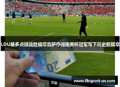 LDU基多点球战胜福塔雷萨夺得南美杯冠军写下历史新篇章 LDU基多点球战胜福塔雷萨夺得南美杯冠军写下历史新篇章