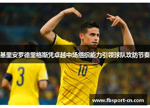 基里安罗德里格斯凭卓越中场组织能力引领球队攻防节奏 基里安罗德里格斯凭卓越中场组织能力引领球队攻防节奏
