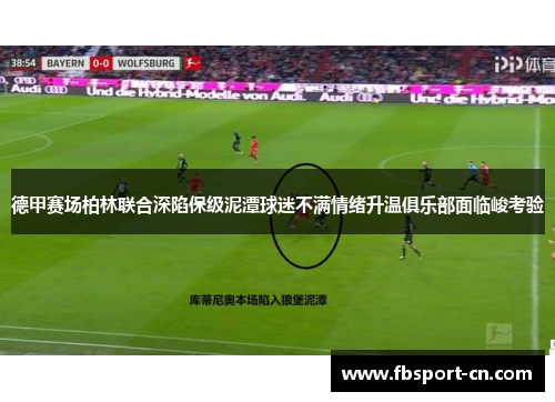 德甲赛场柏林联合深陷保级泥潭球迷不满情绪升温俱乐部面临峻考验 德甲赛场柏林联合深陷保级泥潭球迷不满情绪升温俱乐部面临峻考验